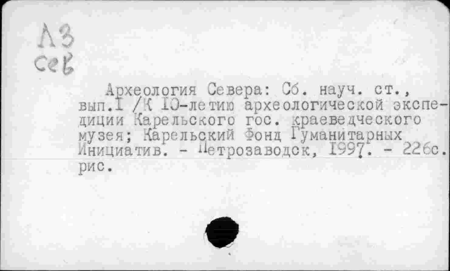 ﻿Археология Севера: Об. науч, ст., вып.1 /К 10-летию археологической экспе циции Карельского гос. краеведческого музея; Карельский >онд Гуманитарных Инициатив. - Петрозаводск, 1997. - 226с рис.